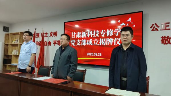 党建引领启新程，凝心聚力谱华章——甘肃新科技专修学院党组织成立揭牌仪式圆满举行